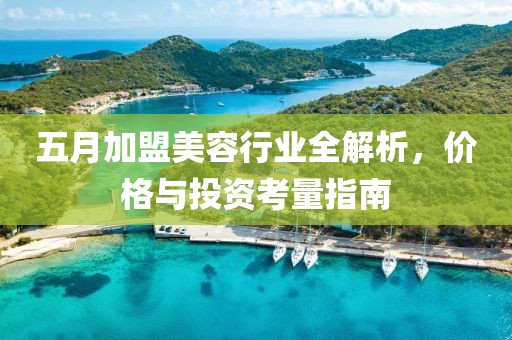 五月加盟美容行业全解析，价格与投资考量指南