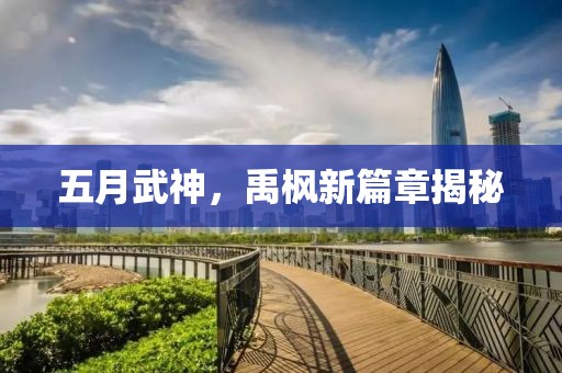 五月武神，禹枫新篇章揭秘