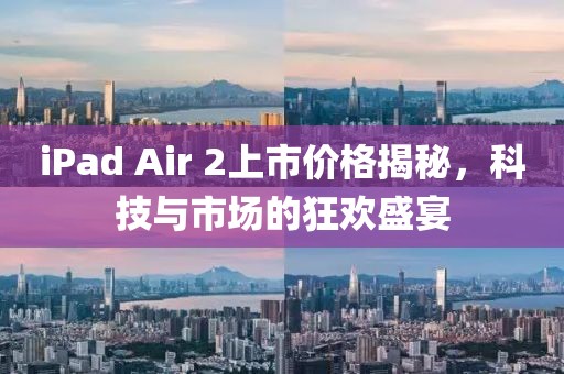 iPad Air 2上市价格揭秘，科技与市场的狂欢盛宴