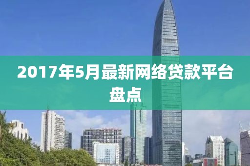 2017年5月最新网络贷款平台盘点