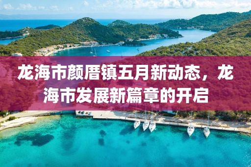 龙海市颜厝镇五月新动态，龙海市发展新篇章的开启