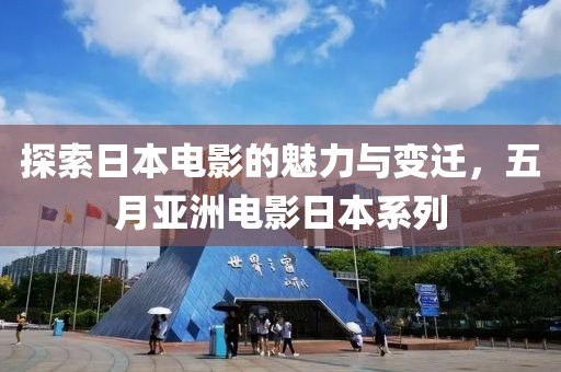 探索日本电影的魅力与变迁，五月亚洲电影日本系列
