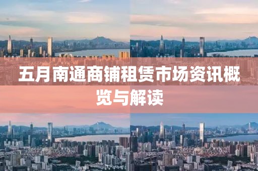 五月南通商铺租赁市场资讯概览与解读