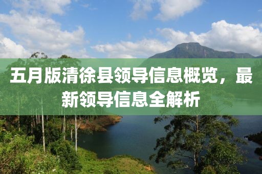 五月版清徐县领导信息概览，最新领导信息全解析