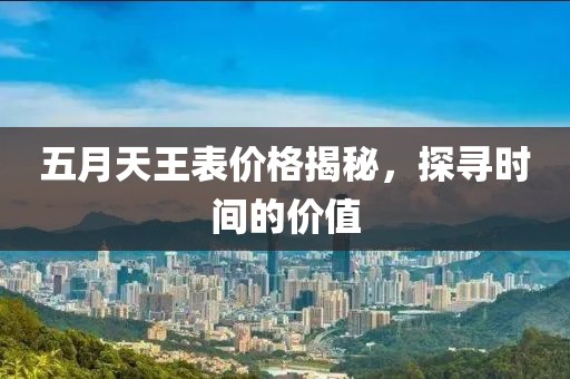 五月天王表价格揭秘，探寻时间的价值