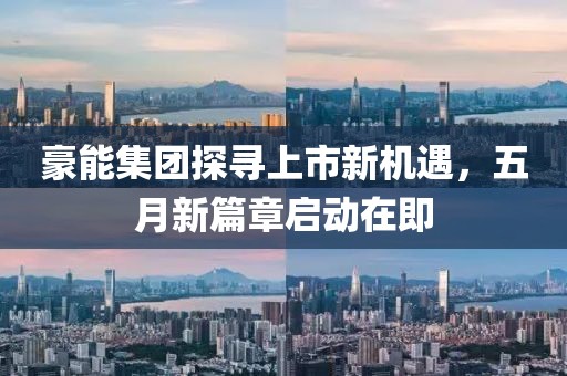 豪能集团探寻上市新机遇，五月新篇章启动在即