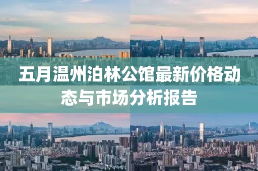 五月温州泊林公馆最新价格动态与市场分析报告