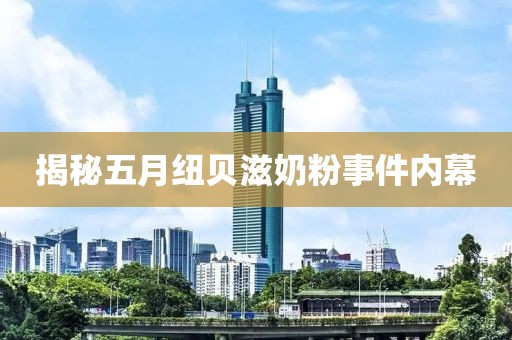 揭秘五月纽贝滋奶粉事件内幕