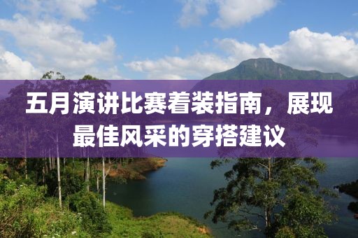 五月演讲比赛着装指南，展现最佳风采的穿搭建议