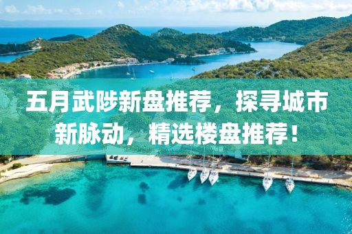 五月武陟新盘推荐，探寻城市新脉动，精选楼盘推荐！