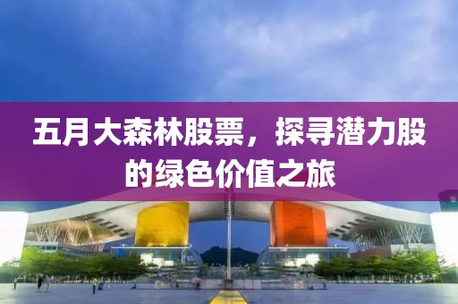 五月大森林股票，探寻潜力股的绿色价值之旅