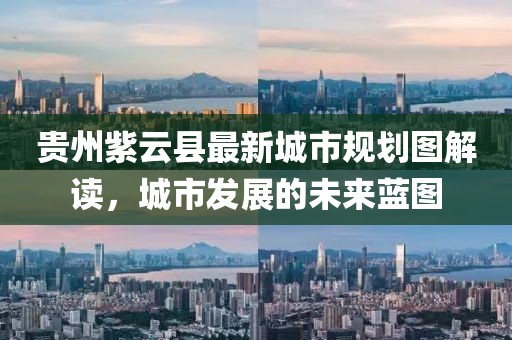 贵州紫云县最新城市规划图解读，城市发展的未来蓝图