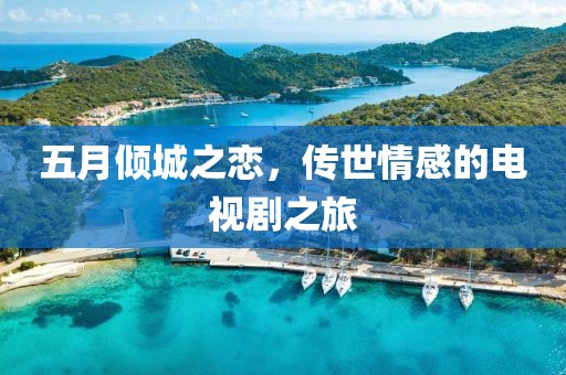 五月倾城之恋，传世情感的电视剧之旅