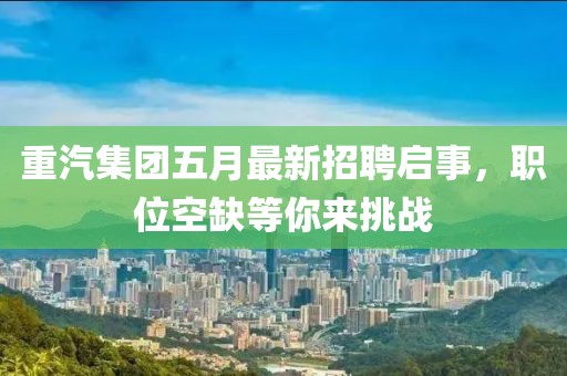 重汽集团五月最新招聘启事，职位空缺等你来挑战