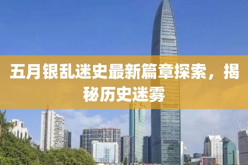 五月银乱迷史最新篇章探索，揭秘历史迷雾