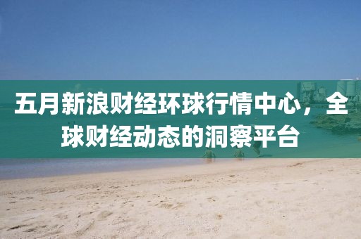 五月新浪财经环球行情中心，全球财经动态的洞察平台