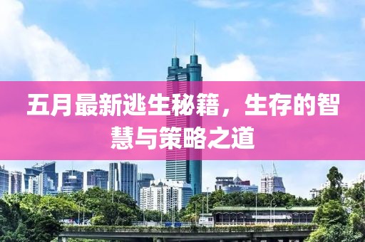 五月最新逃生秘籍，生存的智慧与策略之道