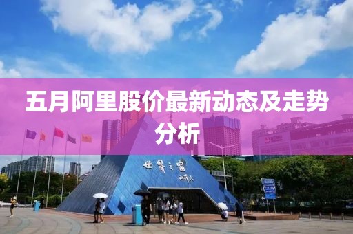 五月阿里股价最新动态及走势分析