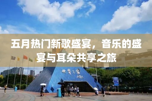 五月热门新歌盛宴，音乐的盛宴与耳朵共享之旅