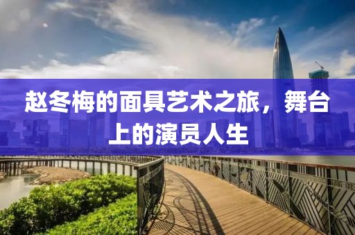 赵冬梅的面具艺术之旅，舞台上的演员人生
