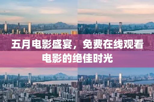 五月电影盛宴，免费在线观看电影的绝佳时光