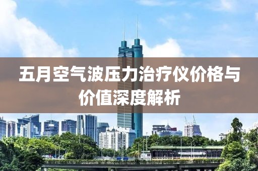 五月空气波压力治疗仪价格与价值深度解析