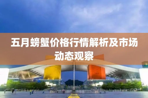 五月螃蟹价格行情解析及市场动态观察