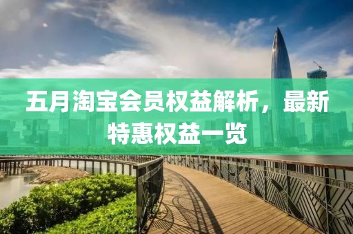 五月淘宝会员权益解析，最新特惠权益一览