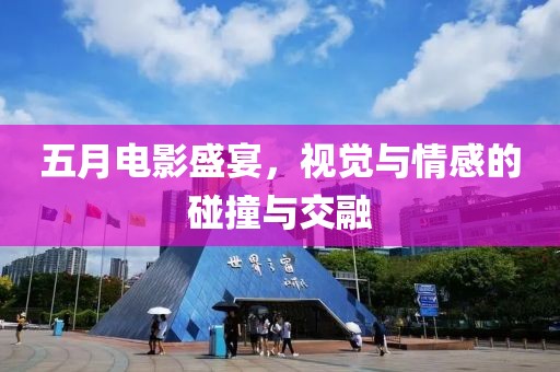 五月电影盛宴，视觉与情感的碰撞与交融