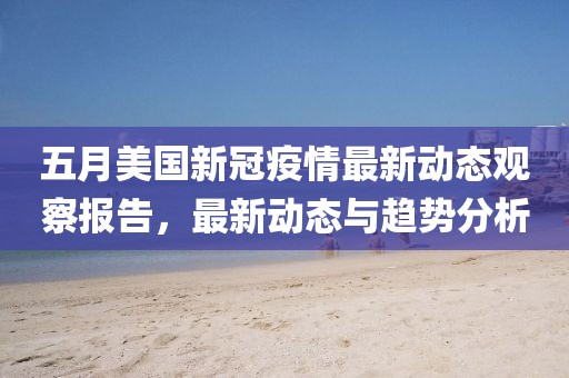 五月美国新冠疫情最新动态观察报告，最新动态与趋势分析