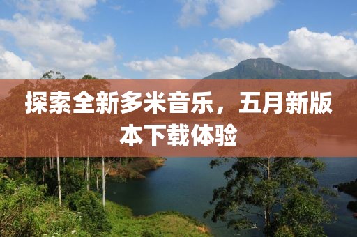 探索全新多米音乐，五月新版本下载体验
