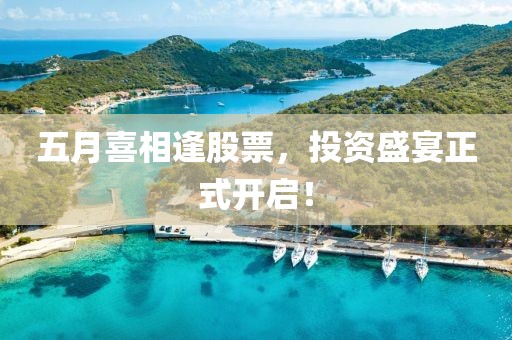五月喜相逢股票，投资盛宴正式开启！