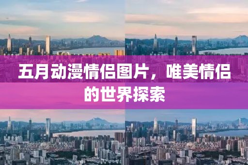 五月动漫情侣图片，唯美情侣的世界探索