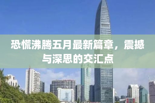 恐慌沸腾五月最新篇章，震撼与深思的交汇点