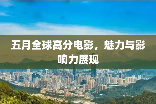 五月全球高分电影，魅力与影响力展现