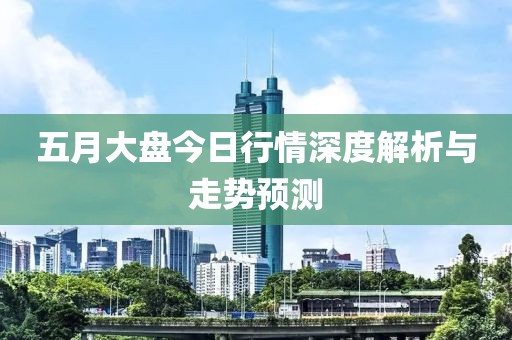 五月大盘今日行情深度解析与走势预测