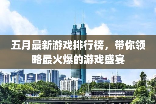 五月最新游戏排行榜，带你领略最火爆的游戏盛宴