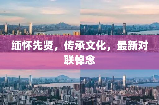 缅怀先贤，传承文化，最新对联悼念
